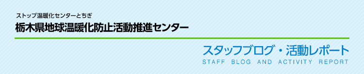 ストップ温暖化センターとちぎ 栃木県地球温暖化防止活動推進センター スタッフブログ・活動レポート STAFF BLOG AND ACTIVITY REPORT