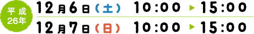 平成26年12月6日（土）10：00〜15：00、12月7日（日）10：00〜15：00