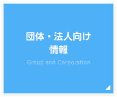 団体・法人向け情報 Group and Corporation